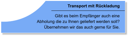 Transport mit Rckladung Gibt es beim Empfnger auch eine  Abholung die zu Ihnen geliefert werden soll? bernehmen wir das auch gerne fr Sie.